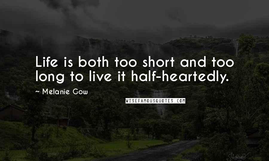 Melanie Gow Quotes: Life is both too short and too long to live it half-heartedly.