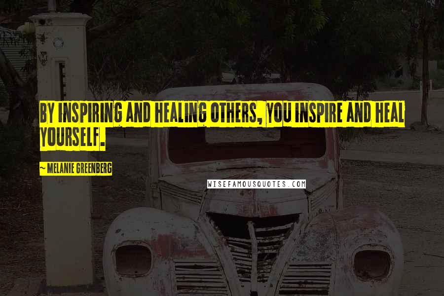 Melanie Greenberg Quotes: By inspiring and healing others, you inspire and heal yourself.