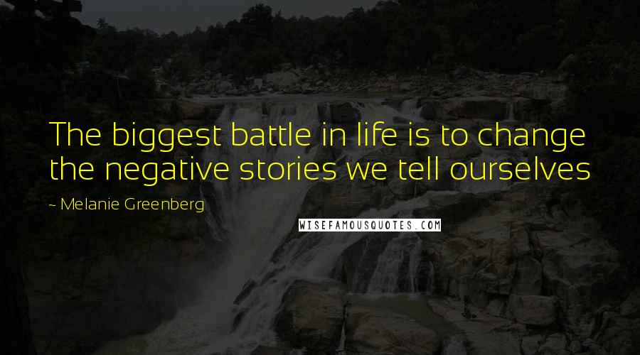 Melanie Greenberg Quotes: The biggest battle in life is to change the negative stories we tell ourselves