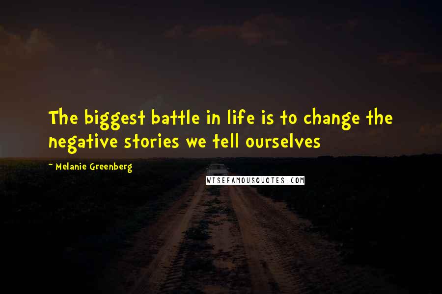 Melanie Greenberg Quotes: The biggest battle in life is to change the negative stories we tell ourselves