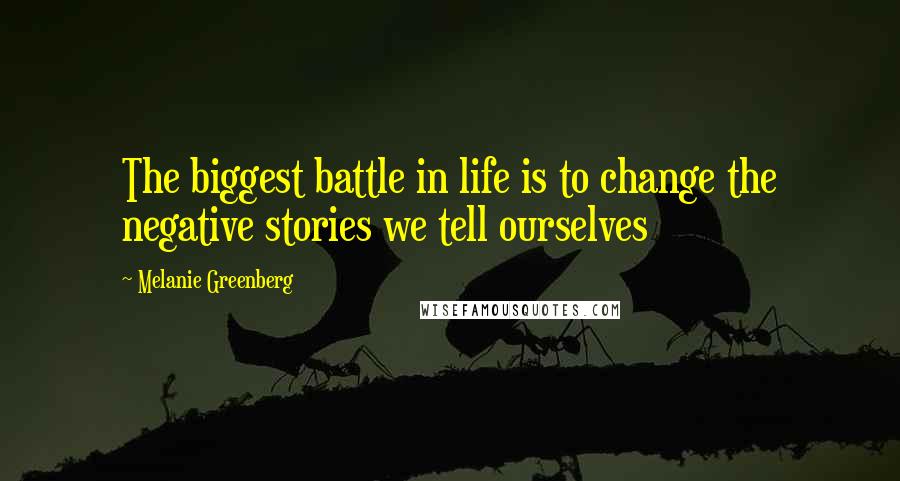 Melanie Greenberg Quotes: The biggest battle in life is to change the negative stories we tell ourselves