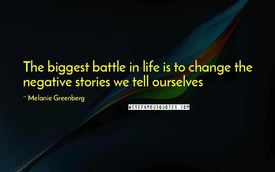 Melanie Greenberg Quotes: The biggest battle in life is to change the negative stories we tell ourselves