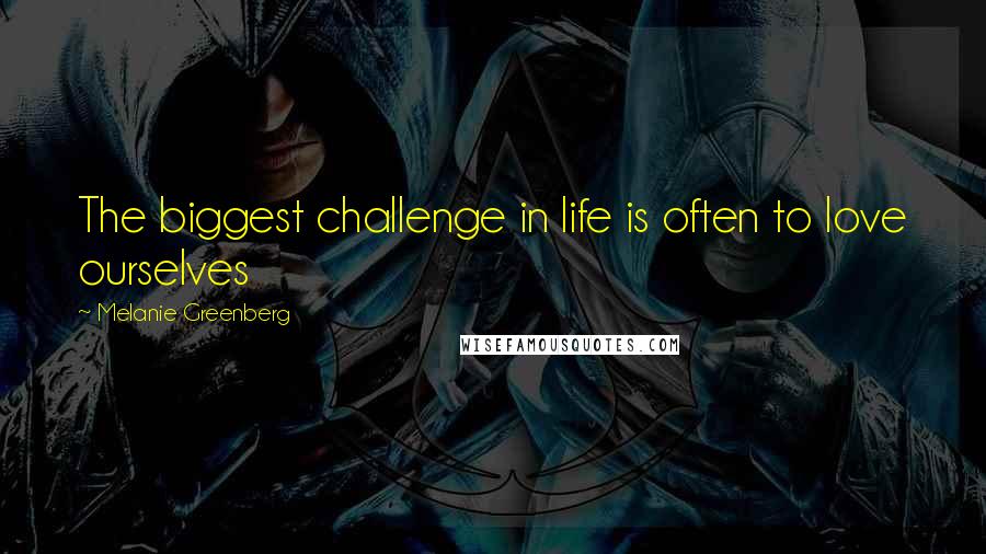 Melanie Greenberg Quotes: The biggest challenge in life is often to love ourselves