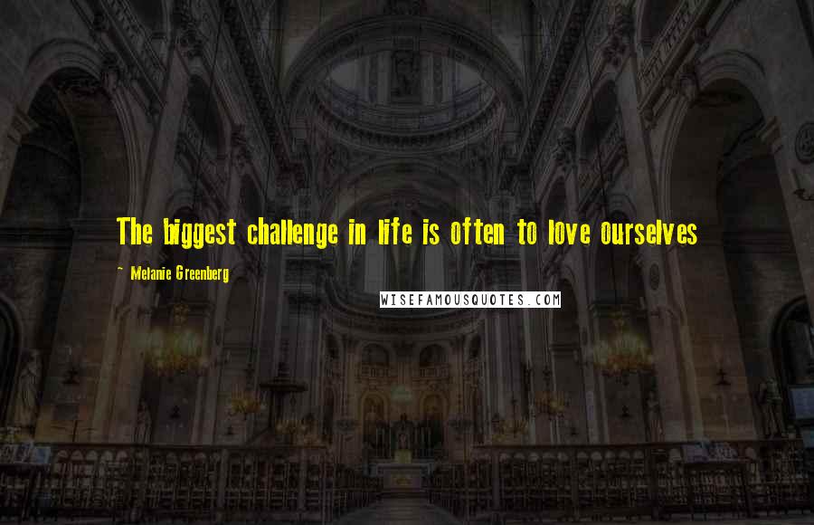Melanie Greenberg Quotes: The biggest challenge in life is often to love ourselves