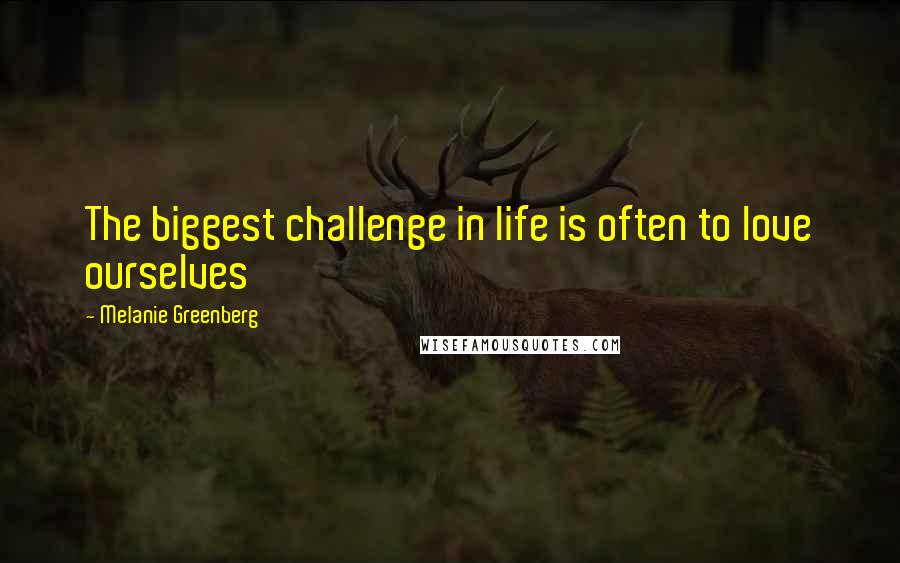 Melanie Greenberg Quotes: The biggest challenge in life is often to love ourselves