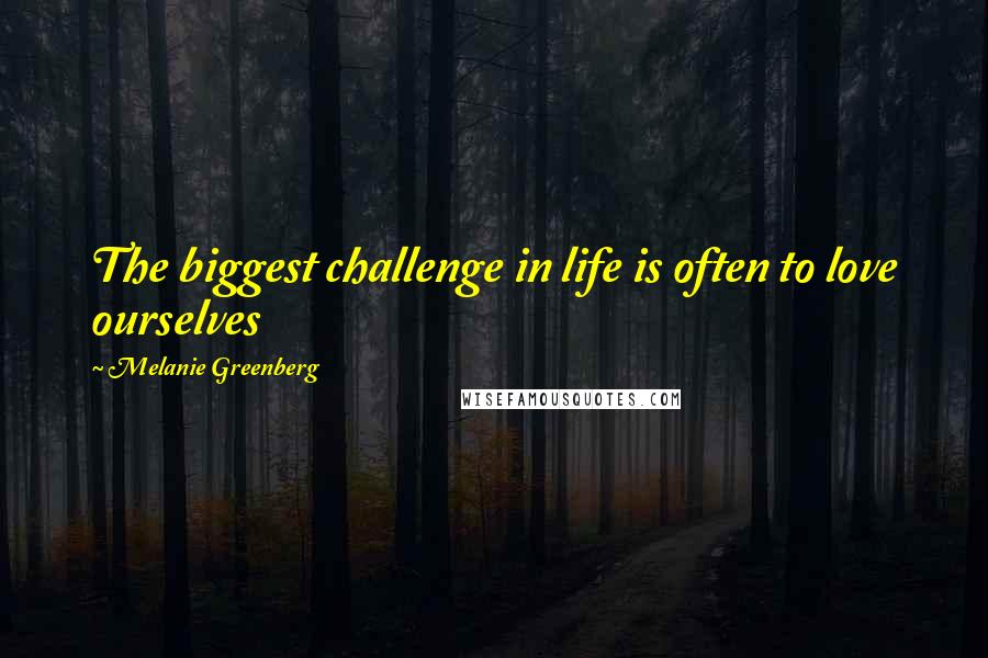 Melanie Greenberg Quotes: The biggest challenge in life is often to love ourselves