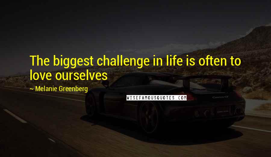 Melanie Greenberg Quotes: The biggest challenge in life is often to love ourselves