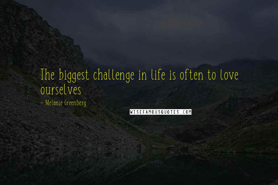 Melanie Greenberg Quotes: The biggest challenge in life is often to love ourselves