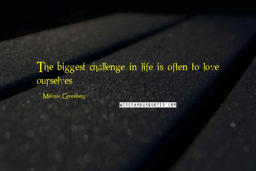 Melanie Greenberg Quotes: The biggest challenge in life is often to love ourselves