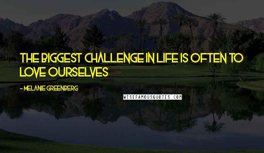 Melanie Greenberg Quotes: The biggest challenge in life is often to love ourselves