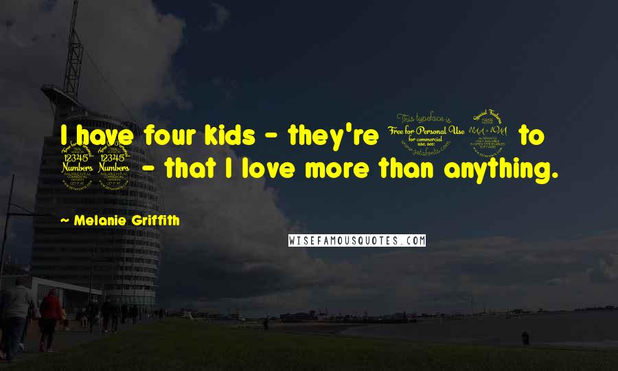 Melanie Griffith Quotes: I have four kids - they're 19 to 33 - that I love more than anything.