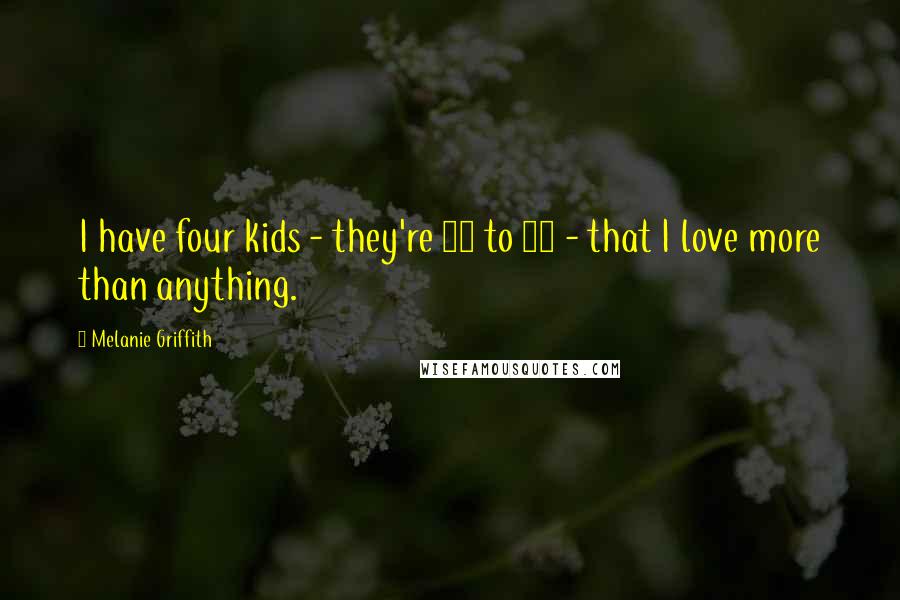 Melanie Griffith Quotes: I have four kids - they're 19 to 33 - that I love more than anything.