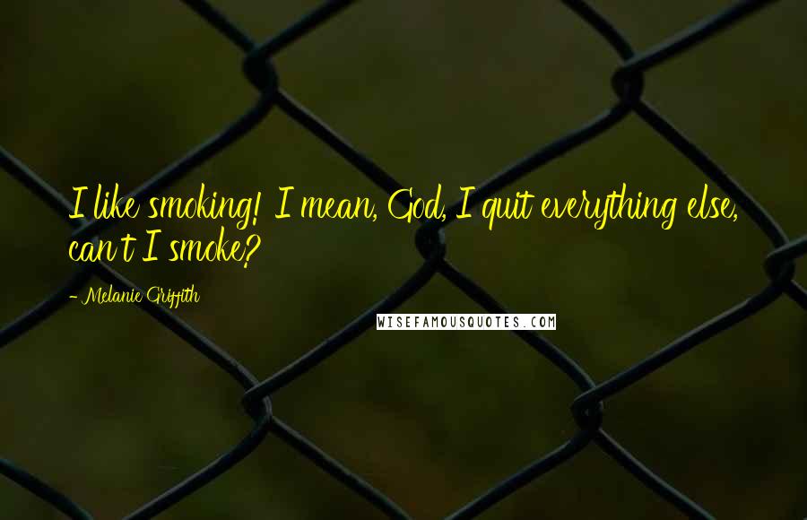 Melanie Griffith Quotes: I like smoking! I mean, God, I quit everything else, can't I smoke?