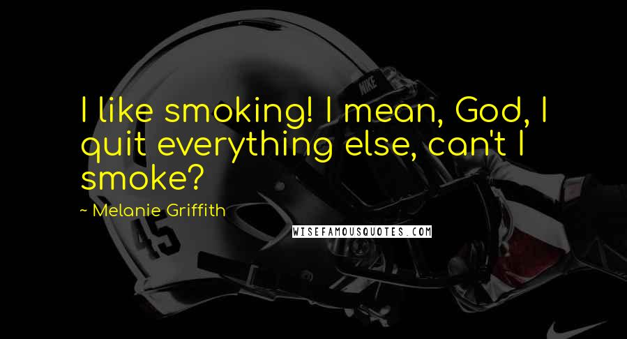 Melanie Griffith Quotes: I like smoking! I mean, God, I quit everything else, can't I smoke?