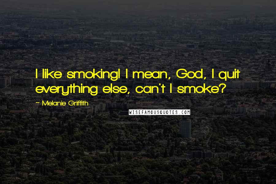 Melanie Griffith Quotes: I like smoking! I mean, God, I quit everything else, can't I smoke?