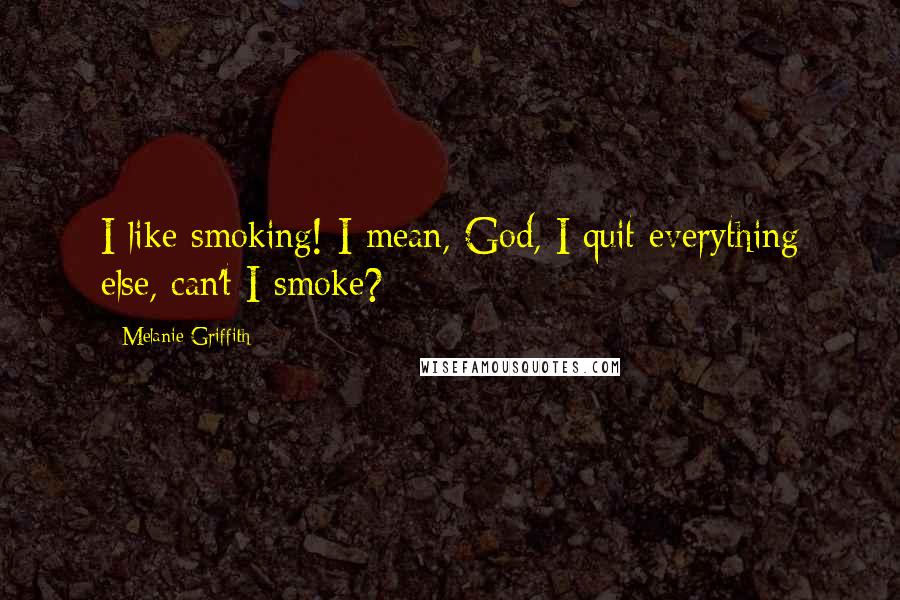 Melanie Griffith Quotes: I like smoking! I mean, God, I quit everything else, can't I smoke?