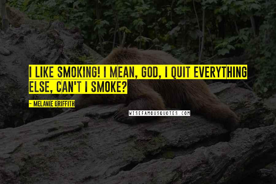 Melanie Griffith Quotes: I like smoking! I mean, God, I quit everything else, can't I smoke?