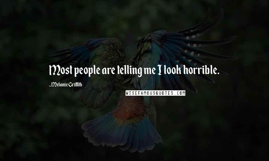 Melanie Griffith Quotes: Most people are telling me I look horrible.