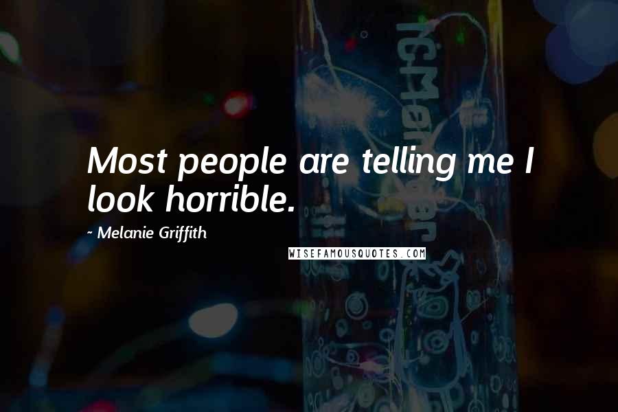 Melanie Griffith Quotes: Most people are telling me I look horrible.