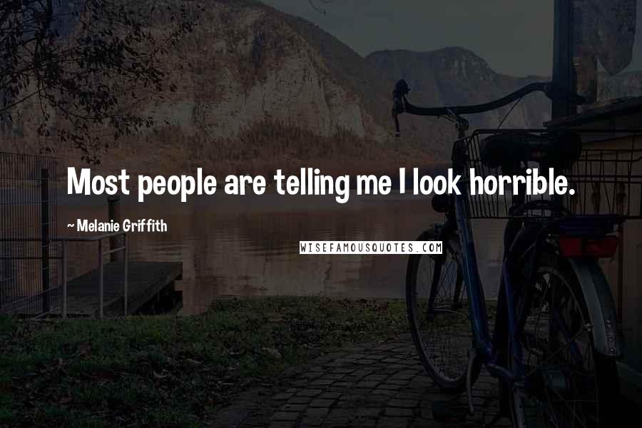 Melanie Griffith Quotes: Most people are telling me I look horrible.