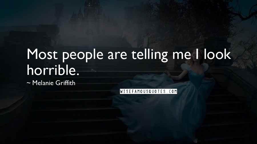 Melanie Griffith Quotes: Most people are telling me I look horrible.