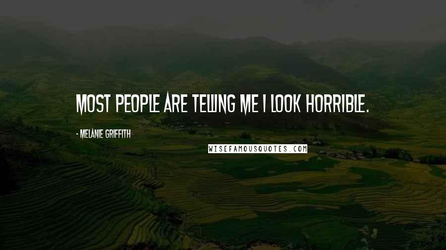 Melanie Griffith Quotes: Most people are telling me I look horrible.