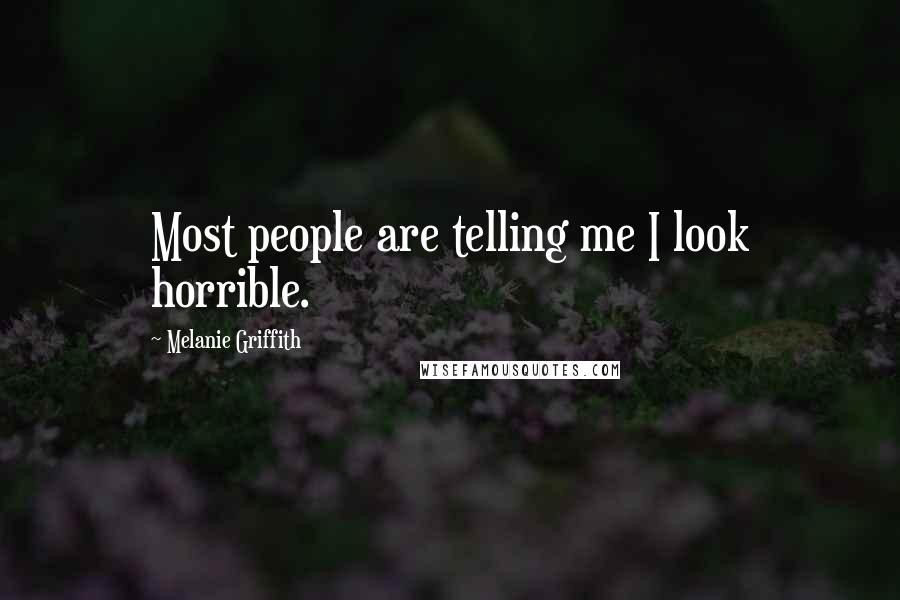 Melanie Griffith Quotes: Most people are telling me I look horrible.