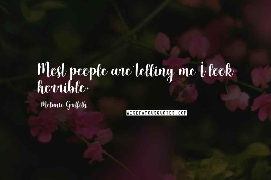 Melanie Griffith Quotes: Most people are telling me I look horrible.