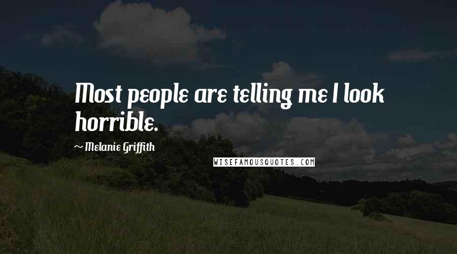 Melanie Griffith Quotes: Most people are telling me I look horrible.