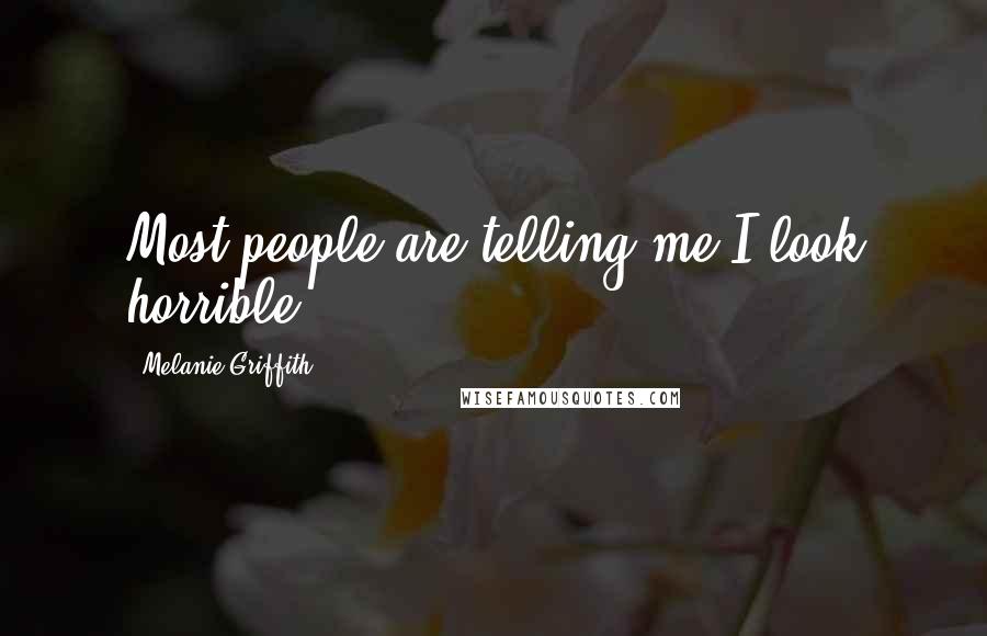 Melanie Griffith Quotes: Most people are telling me I look horrible.