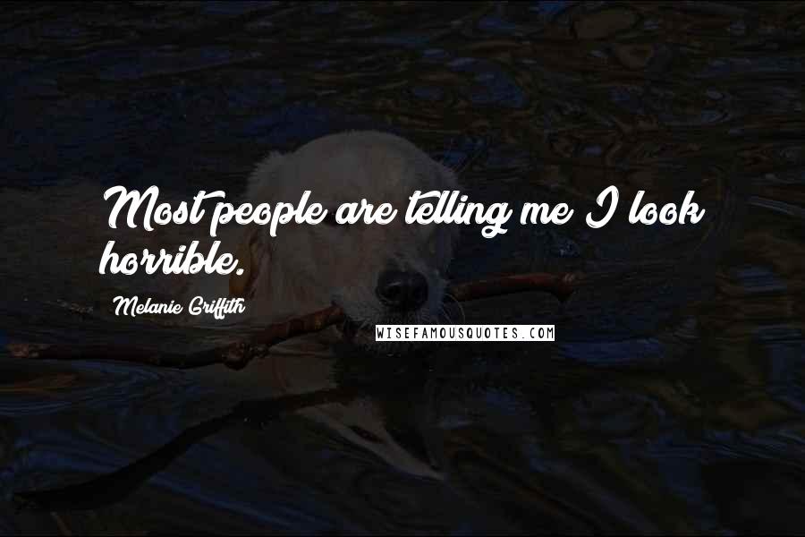 Melanie Griffith Quotes: Most people are telling me I look horrible.