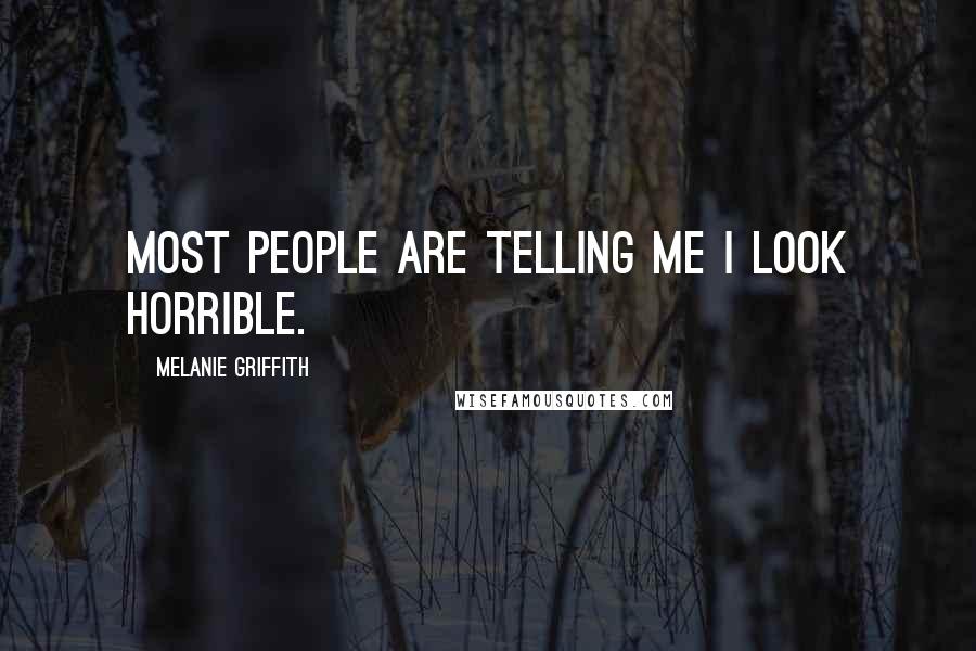 Melanie Griffith Quotes: Most people are telling me I look horrible.