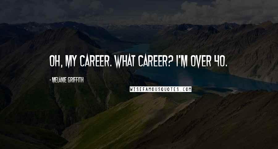 Melanie Griffith Quotes: Oh, my career. What career? I'm over 40.