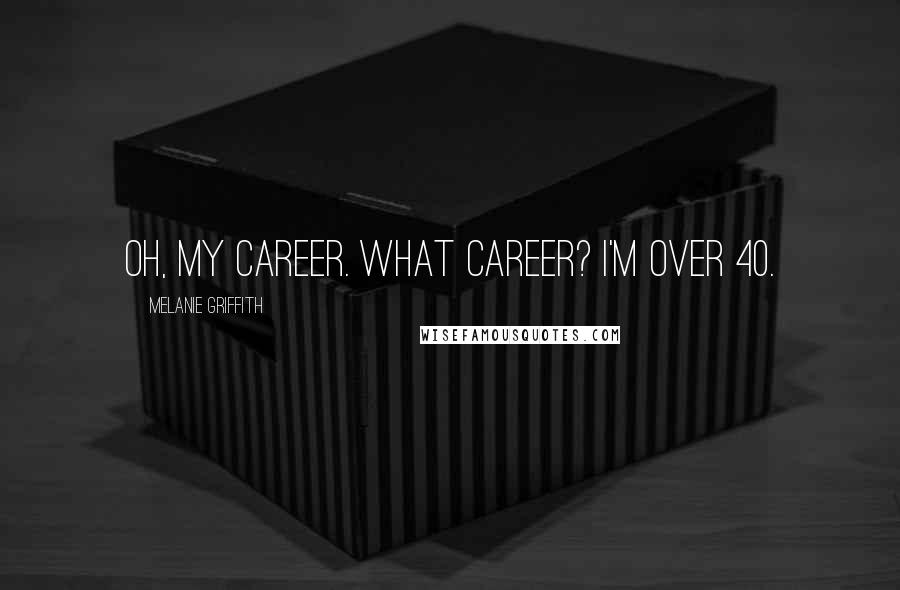 Melanie Griffith Quotes: Oh, my career. What career? I'm over 40.