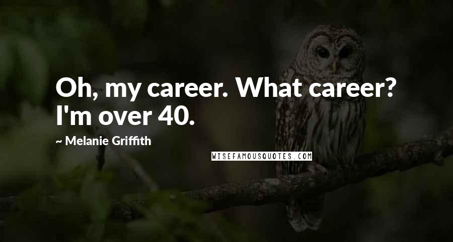 Melanie Griffith Quotes: Oh, my career. What career? I'm over 40.