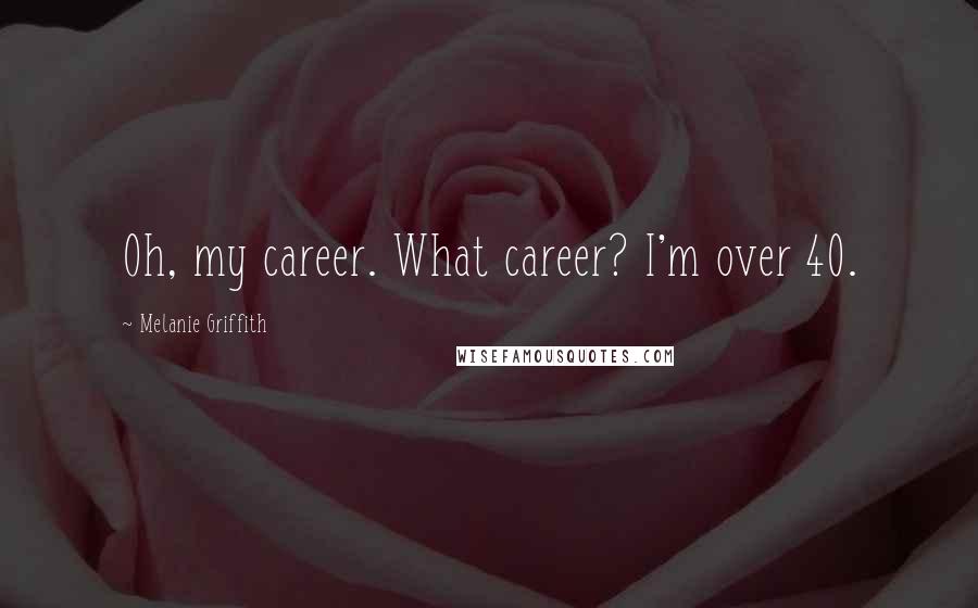 Melanie Griffith Quotes: Oh, my career. What career? I'm over 40.