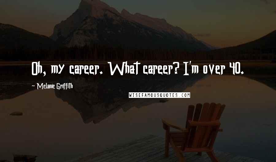 Melanie Griffith Quotes: Oh, my career. What career? I'm over 40.