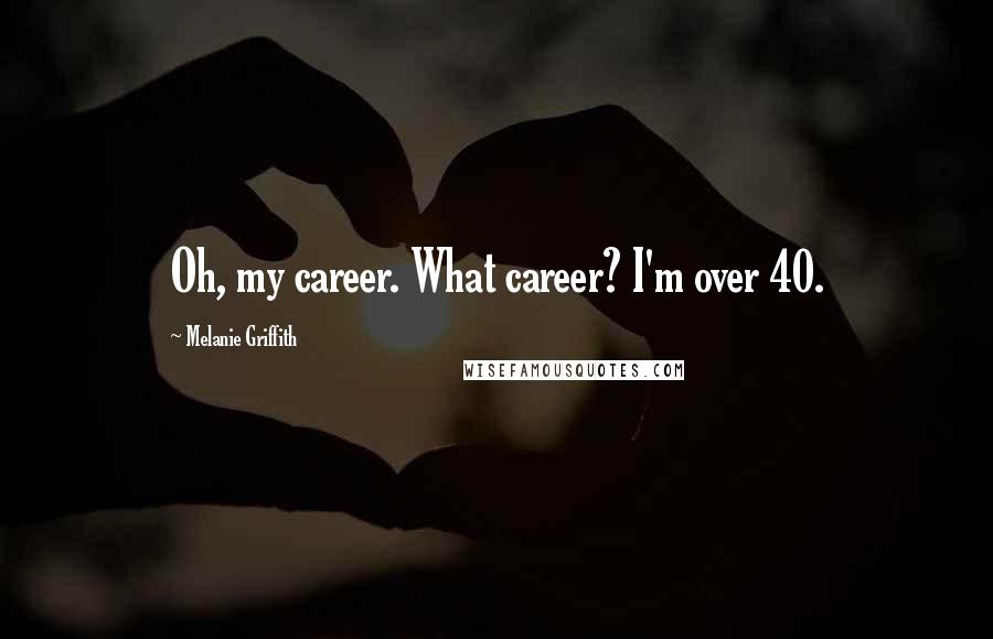 Melanie Griffith Quotes: Oh, my career. What career? I'm over 40.