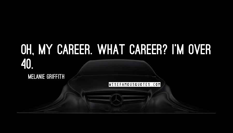 Melanie Griffith Quotes: Oh, my career. What career? I'm over 40.