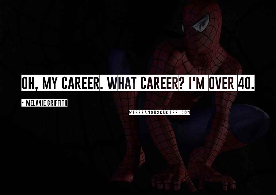 Melanie Griffith Quotes: Oh, my career. What career? I'm over 40.