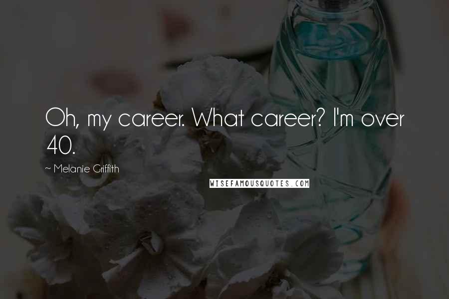 Melanie Griffith Quotes: Oh, my career. What career? I'm over 40.