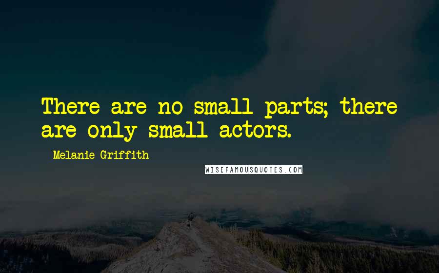 Melanie Griffith Quotes: There are no small parts; there are only small actors.