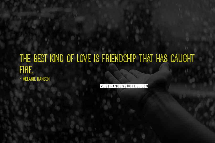 Melanie Hansen Quotes: The best kind of love is friendship that has caught fire.