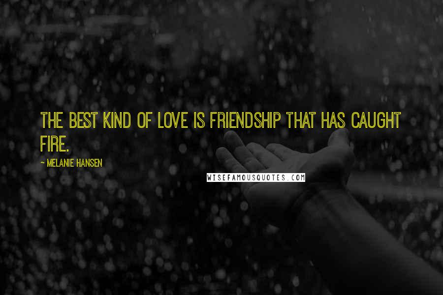 Melanie Hansen Quotes: The best kind of love is friendship that has caught fire.