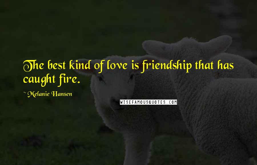 Melanie Hansen Quotes: The best kind of love is friendship that has caught fire.