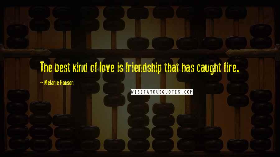 Melanie Hansen Quotes: The best kind of love is friendship that has caught fire.