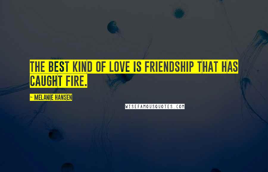 Melanie Hansen Quotes: The best kind of love is friendship that has caught fire.