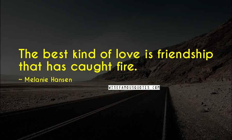 Melanie Hansen Quotes: The best kind of love is friendship that has caught fire.