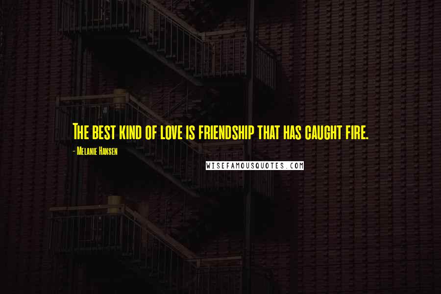 Melanie Hansen Quotes: The best kind of love is friendship that has caught fire.