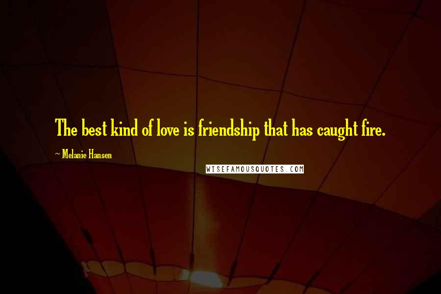 Melanie Hansen Quotes: The best kind of love is friendship that has caught fire.